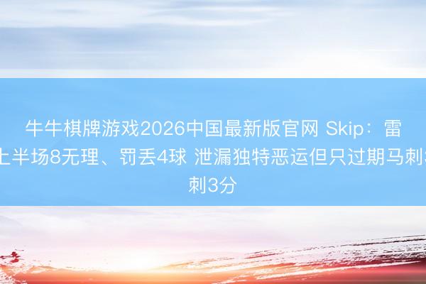 牛牛棋牌游戏2026中国最新版官网 Skip：雷霆上半场8无理、罚丢4球 泄漏独特恶运但只过期马刺3分