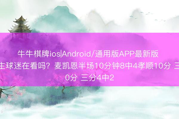 牛牛棋牌ios|Android/通用版APP最新版 76东谈主球迷在看吗？麦凯恩半场10分钟8中4孝顺10分 三分4中2