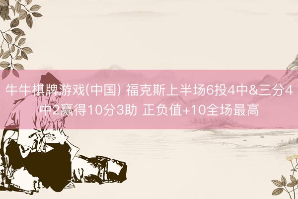 牛牛棋牌游戏(中国) 福克斯上半场6投4中&三分4中2赢得10分3助 正负值+10全场最高