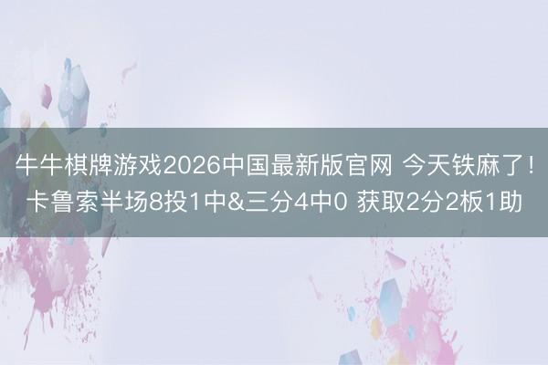 牛牛棋牌游戏2026中国最新版官网 今天铁麻了！卡鲁索半场8投1中&三分4中0 获取2分2板1助