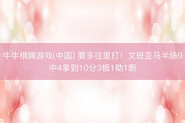 牛牛棋牌游戏(中国) 要多往里打!文班亚马半场9中4拿到10分3板1助1断