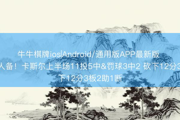 牛牛棋牌ios|Android/通用版APP最新版 冲击力王人备！卡斯尔上半场11投5中&罚球3中2 砍下12分3板2助1断