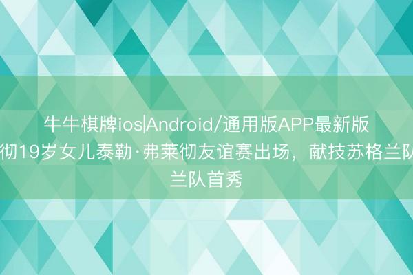 牛牛棋牌ios|Android/通用版APP最新版 弗莱彻19岁女儿泰勒·弗莱彻友谊赛出场，献技苏格兰队首秀
