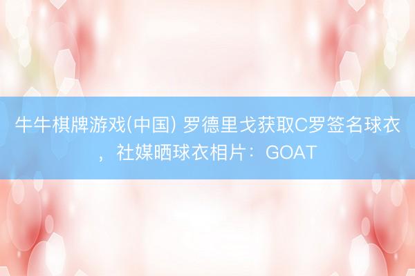 牛牛棋牌游戏(中国) 罗德里戈获取C罗签名球衣,社媒晒球衣相片:GOAT