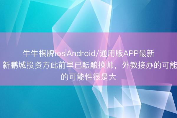 牛牛棋牌ios|Android/通用版APP最新版 北青：新鹏城投资方此前早已酝酿换帅，外教接办的可能性很是大