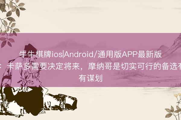 牛牛棋牌ios|Android/通用版APP最新版 世体：卡萨多需要决定将来，摩纳哥是切实可行的备选有谋划
