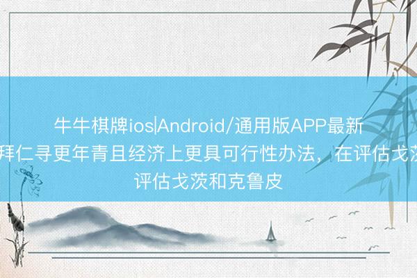 牛牛棋牌ios|Android/通用版APP最新版 记者：拜仁寻更年青且经济上更具可行性办法，在评估戈茨和克鲁皮