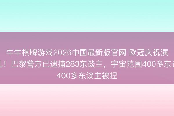 牛牛棋牌游戏2026中国最新版官网 欧冠庆祝演变为骚乱！巴黎警方已逮捕283东谈主，宇宙范围400多东谈主被捏