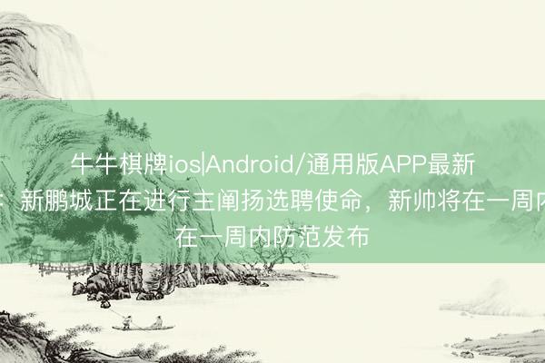 牛牛棋牌ios|Android/通用版APP最新版 足球报：新鹏城正在进行主阐扬选聘使命，新帅将在一周内防范发布