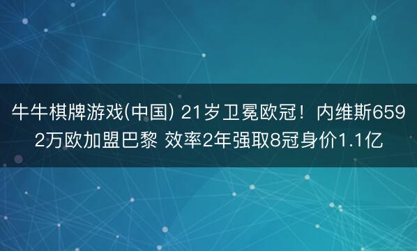 牛牛棋牌游戏(中国) 21岁卫冕欧冠！内维斯6592万欧加盟巴黎 效率2年强取8冠身价1.1亿