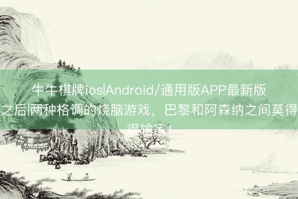 牛牛棋牌ios|Android/通用版APP最新版 哨响之后|两种格调的烧脑游戏，巴黎和阿森纳之间莫得输家！
