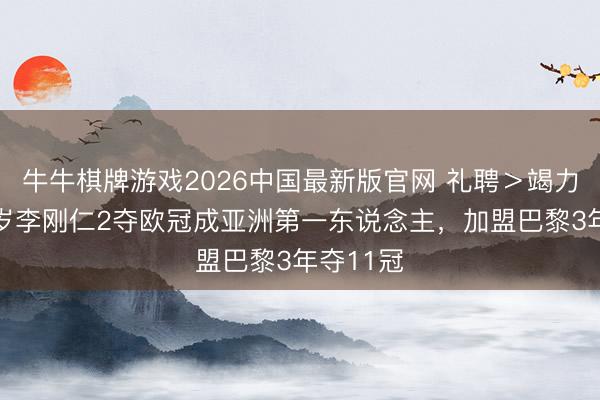 牛牛棋牌游戏2026中国最新版官网 礼聘＞竭力于！25岁李刚仁2夺欧冠成亚洲第一东说念主，加盟巴黎3年夺11冠