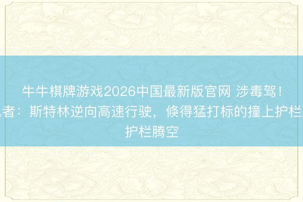牛牛棋牌游戏2026中国最新版官网 涉毒驾！眼见者：斯特林逆向高速行驶，倏得猛打标的撞上护栏腾空
