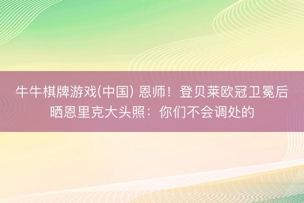 牛牛棋牌游戏(中国) 恩师！登贝莱欧冠卫冕后晒恩里克大头照：你们不会调处的