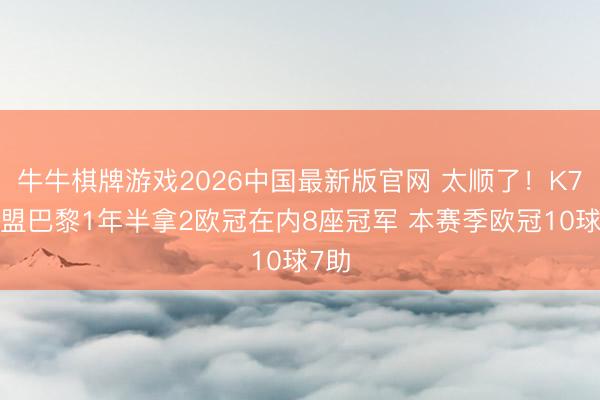 牛牛棋牌游戏2026中国最新版官网 太顺了!K77加盟巴黎1年半拿2欧冠在内8座冠军 本赛季欧冠10球7助