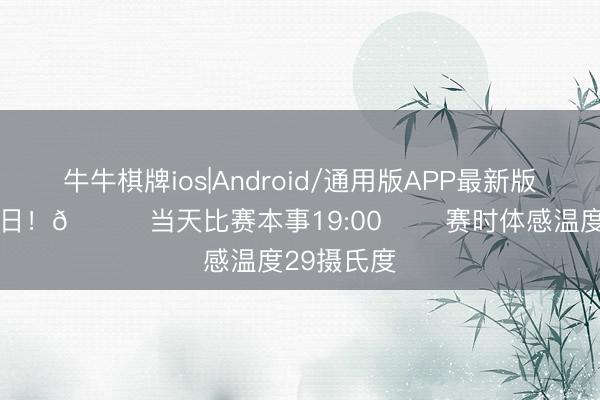牛牛棋牌ios|Android/通用版APP最新版 ⚽️比赛日！🕖当天比赛本事19:00 ☁️赛时体感温度29摄氏度