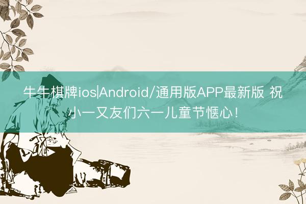 牛牛棋牌ios|Android/通用版APP最新版 祝小一又友们六一儿童节惬心！