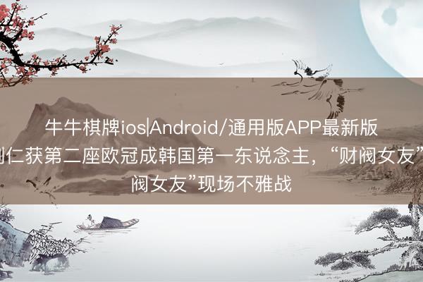 牛牛棋牌ios|Android/通用版APP最新版 赢家！李刚仁获第二座欧冠成韩国第一东说念主，“财阀女友”现场不雅战