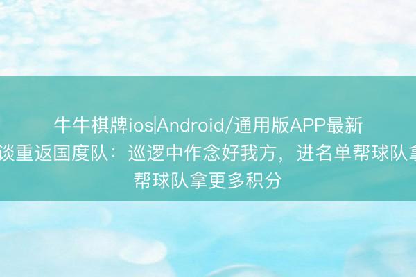 牛牛棋牌ios|Android/通用版APP最新版 戴伟浚谈重返国度队：巡逻中作念好我方，进名单帮球队拿更多积分