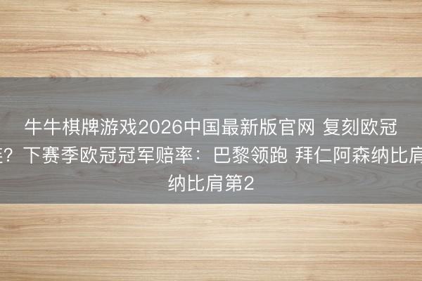 牛牛棋牌游戏2026中国最新版官网 复刻欧冠三连?下赛季欧冠冠军赔率:巴黎领跑 拜仁阿森纳比肩第2
