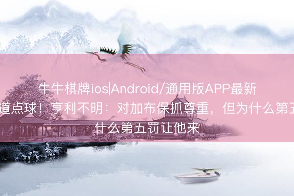 牛牛棋牌ios|Android/通用版APP最新版 罚丢要道点球！亨利不明：对加布保抓尊重，但为什么第五罚让他来