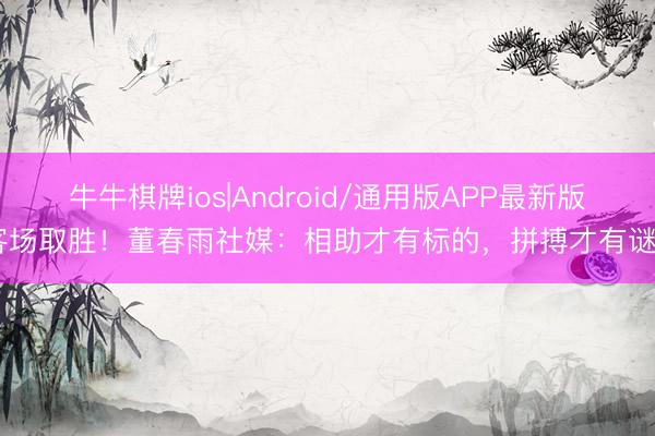 牛牛棋牌ios|Android/通用版APP最新版 客场取胜！董春雨社媒：相助才有标的，拼搏才有谜底