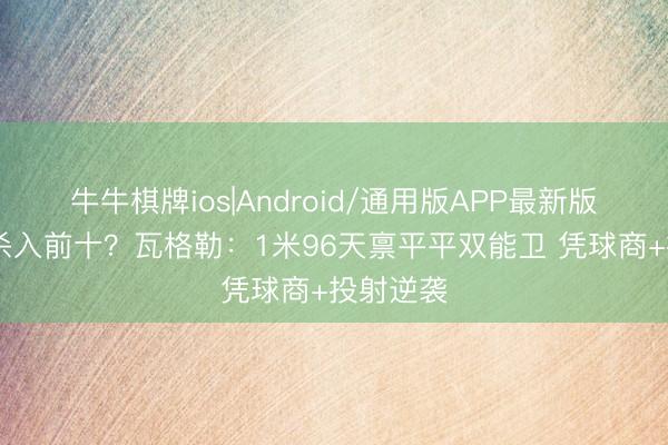 牛牛棋牌ios|Android/通用版APP最新版 零扣篮杀入前十？瓦格勒：1米96天禀平平双能卫 凭球商+投射逆袭