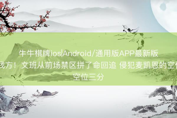 牛牛棋牌ios|Android/通用版APP最新版 放胆我方！文班从前场禁区拼了命回追 侵犯麦凯恩的空位三分