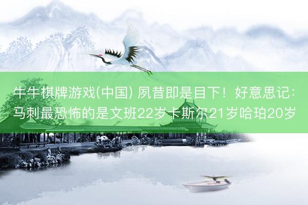 牛牛棋牌游戏(中国) 夙昔即是目下！好意思记：马刺最恐怖的是文班22岁卡斯尔21岁哈珀20岁