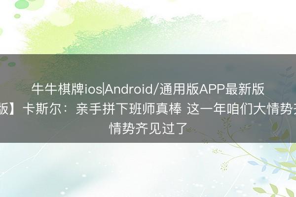 牛牛棋牌ios|Android/通用版APP最新版 【齐备版】卡斯尔：亲手拼下班师真棒 这一年咱们大情势齐见过了