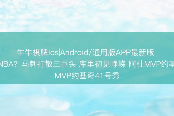 牛牛棋牌ios|Android/通用版APP最新版 12年前的NBA？马刺打散三巨头 库里初见峥嵘 阿杜MVP约基奇41号秀