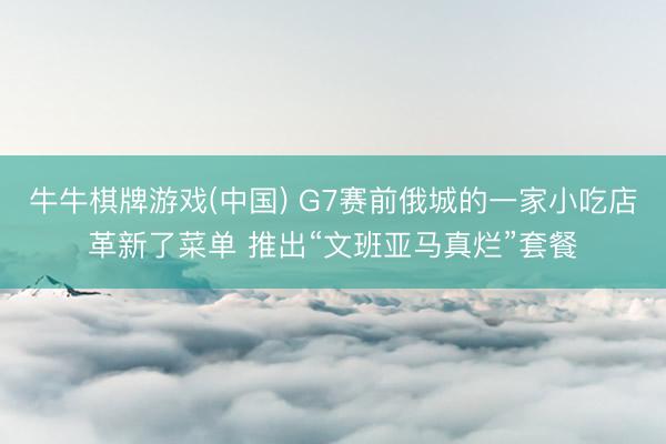 牛牛棋牌游戏(中国) G7赛前俄城的一家小吃店革新了菜单 推出“文班亚马真烂”套餐