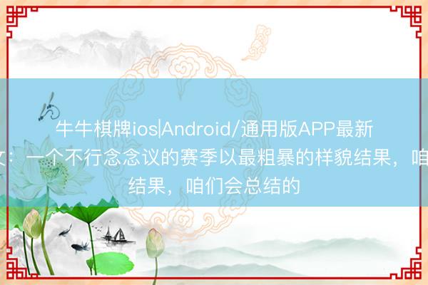 牛牛棋牌ios|Android/通用版APP最新版 赖斯发文：一个不行念念议的赛季以最粗暴的样貌结果，咱们会总结的