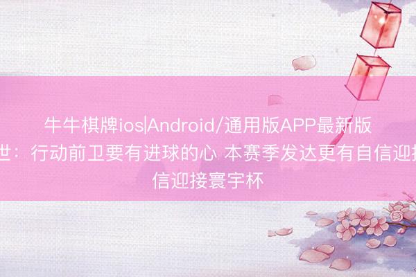 牛牛棋牌ios|Android/通用版APP最新版 上田绮世：行动前卫要有进球的心 本赛季发达更有自信迎接寰宇杯