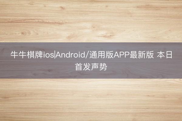 牛牛棋牌ios|Android/通用版APP最新版 本日首发声势