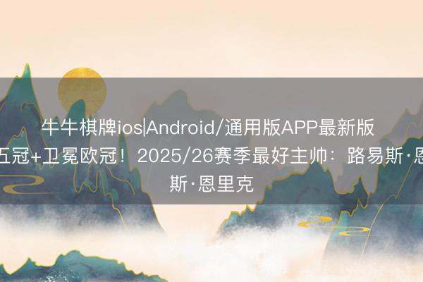 牛牛棋牌ios|Android/通用版APP最新版 赛季五冠+卫冕欧冠！2025/26赛季最好主帅：路易斯·恩里克