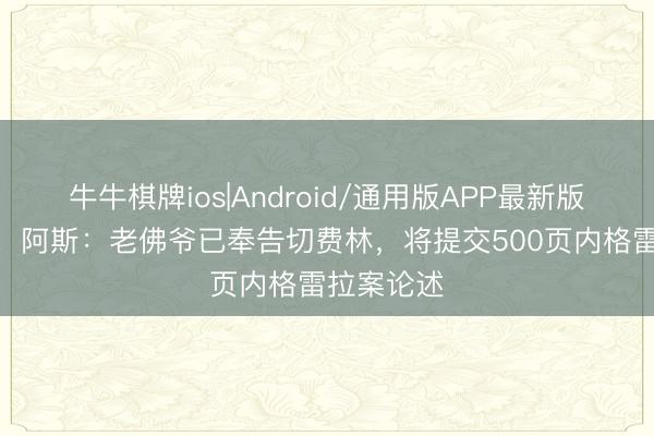牛牛棋牌ios|Android/通用版APP最新版 耗时3年！阿斯：老佛爷已奉告切费林，将提交500页内格雷拉案论述