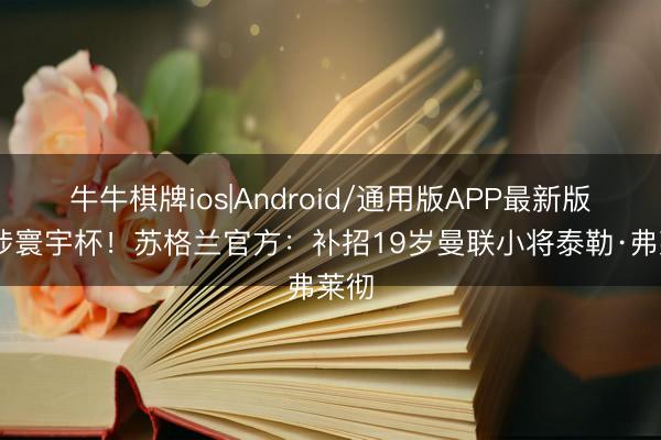 牛牛棋牌ios|Android/通用版APP最新版 干涉寰宇杯！苏格兰官方：补招19岁曼联小将泰勒·弗莱彻