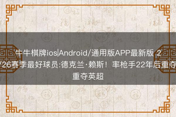 牛牛棋牌ios|Android/通用版APP最新版 2025/26赛季最好球员:德克兰·赖斯！率枪手22年后重夺英超