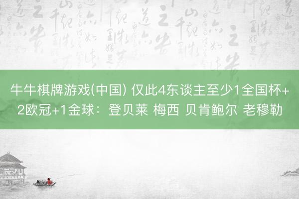 牛牛棋牌游戏(中国) 仅此4东谈主至少1全国杯+2欧冠+1金球：登贝莱 梅西 贝肯鲍尔 老穆勒