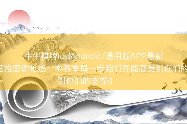 牛牛棋牌ios|Android/通用版APP最新版 阿森纳官推感谢枪迷：本赛季每一步咱们齐能感受到你们的支撑👏