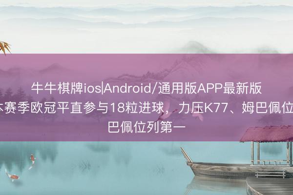 牛牛棋牌ios|Android/通用版APP最新版 凯恩本赛季欧冠平直参与18粒进球，力压K77、姆巴佩位列第一
