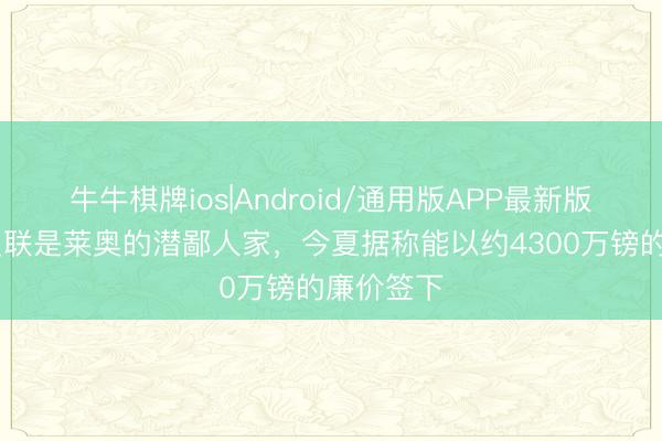 牛牛棋牌ios|Android/通用版APP最新版 曼晚:曼联是莱奥的潜鄙人家,今夏据称能以约4300万镑的廉价签下