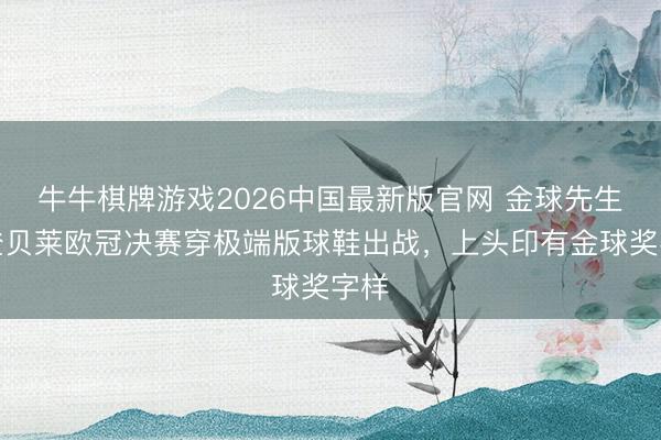 牛牛棋牌游戏2026中国最新版官网 金球先生！登贝莱欧冠决赛穿极端版球鞋出战，上头印有金球奖字样