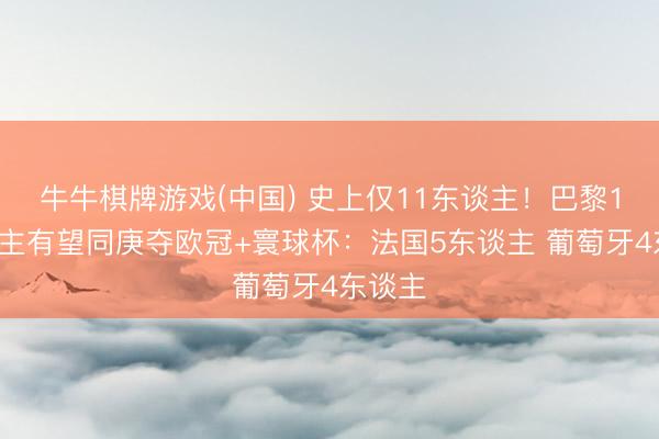 牛牛棋牌游戏(中国) 史上仅11东谈主！巴黎15东谈主有望同庚夺欧冠+寰球杯：法国5东谈主 葡萄牙4东谈主