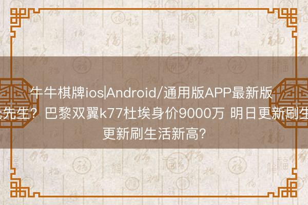 牛牛棋牌ios|Android/通用版APP最新版 新晋亿元先生？巴黎双翼k77杜埃身价9000万 明日更新刷生活新高？