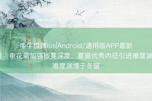 牛牛棋牌ios|Android/通用版APP最新版 足球报：申花需加强板凳深度，夏窗优秀内征引进难度渊博于冬窗