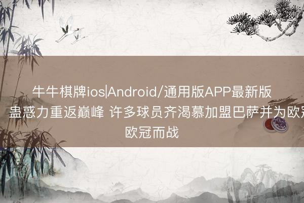 牛牛棋牌ios|Android/通用版APP最新版 马卡：蛊惑力重返巅峰 许多球员齐渴慕加盟巴萨并为欧冠而战