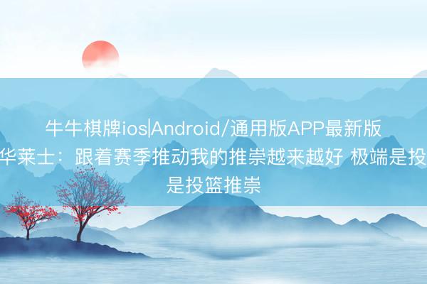 牛牛棋牌ios|Android/通用版APP最新版 卡森·华莱士：跟着赛季推动我的推崇越来越好 极端是投篮推崇
