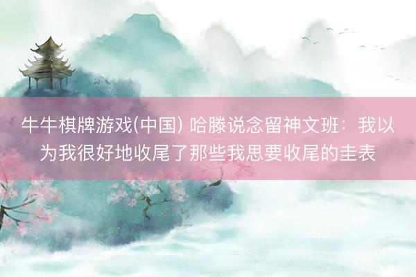 牛牛棋牌游戏(中国) 哈滕说念留神文班：我以为我很好地收尾了那些我思要收尾的圭表